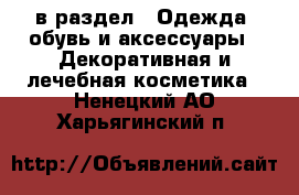  в раздел : Одежда, обувь и аксессуары » Декоративная и лечебная косметика . Ненецкий АО,Харьягинский п.